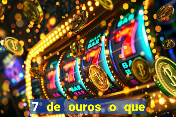 7 de ouros o que ele sente por mim